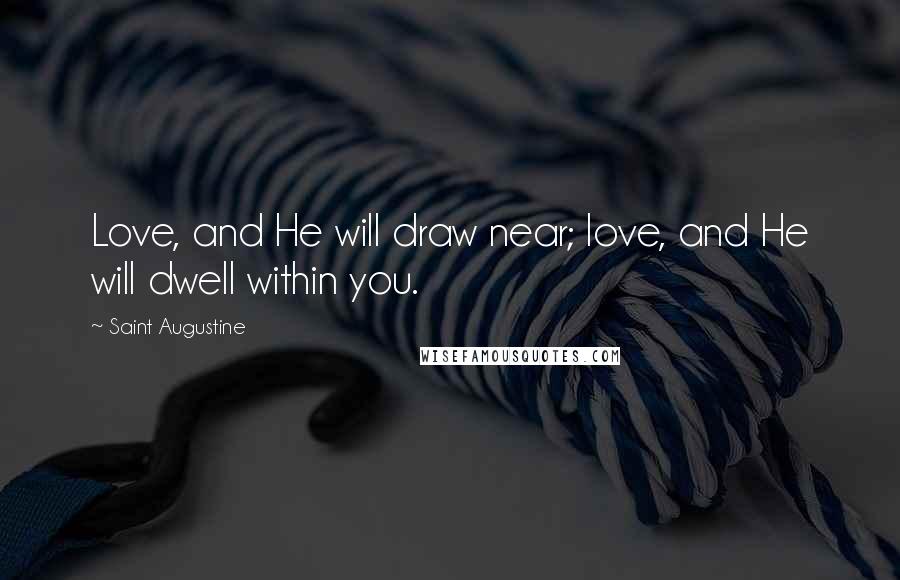 Saint Augustine Quotes: Love, and He will draw near; love, and He will dwell within you.