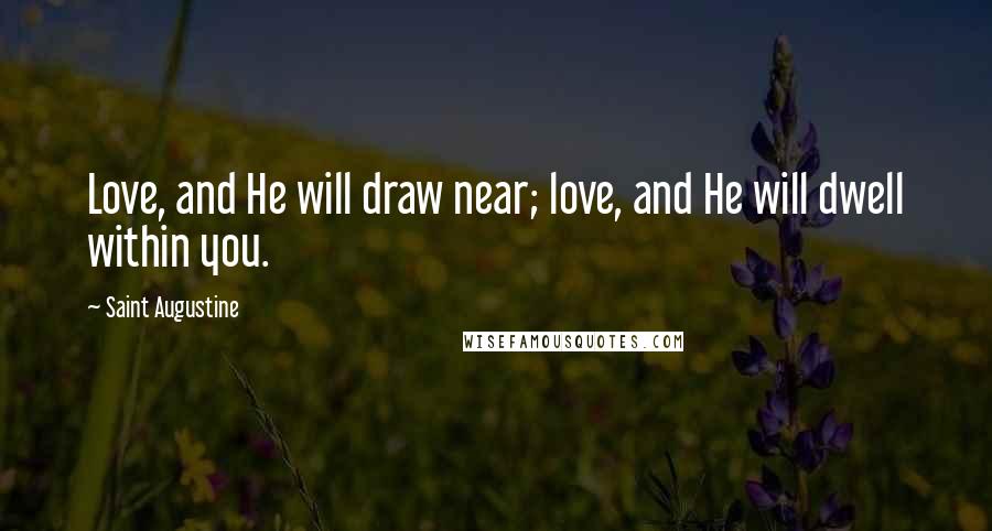 Saint Augustine Quotes: Love, and He will draw near; love, and He will dwell within you.