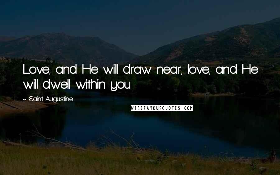 Saint Augustine Quotes: Love, and He will draw near; love, and He will dwell within you.