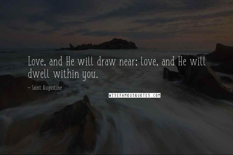 Saint Augustine Quotes: Love, and He will draw near; love, and He will dwell within you.