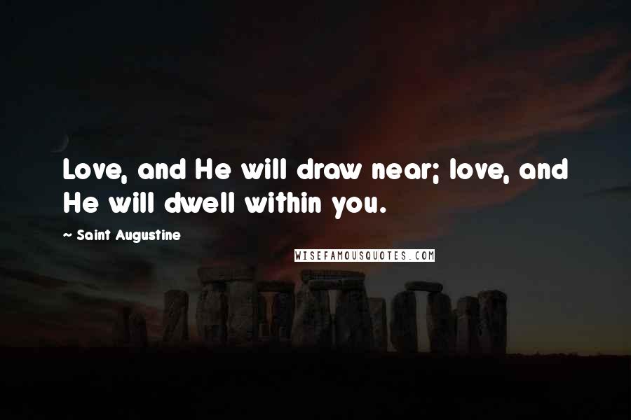 Saint Augustine Quotes: Love, and He will draw near; love, and He will dwell within you.