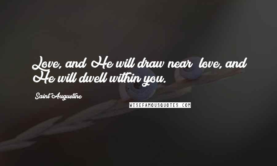 Saint Augustine Quotes: Love, and He will draw near; love, and He will dwell within you.