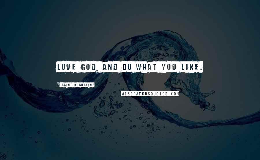 Saint Augustine Quotes: Love God, and do what you like.