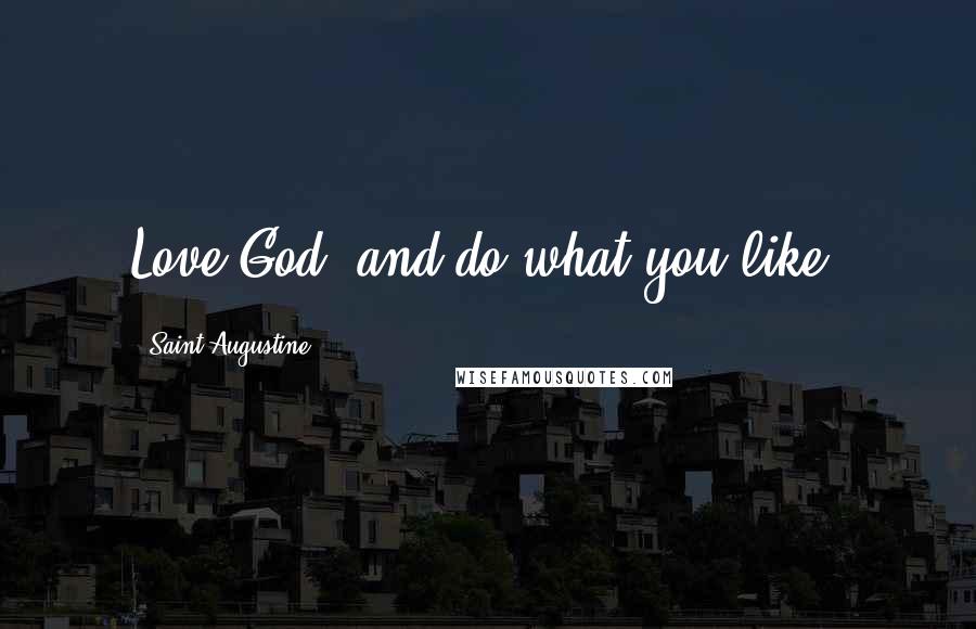 Saint Augustine Quotes: Love God, and do what you like.