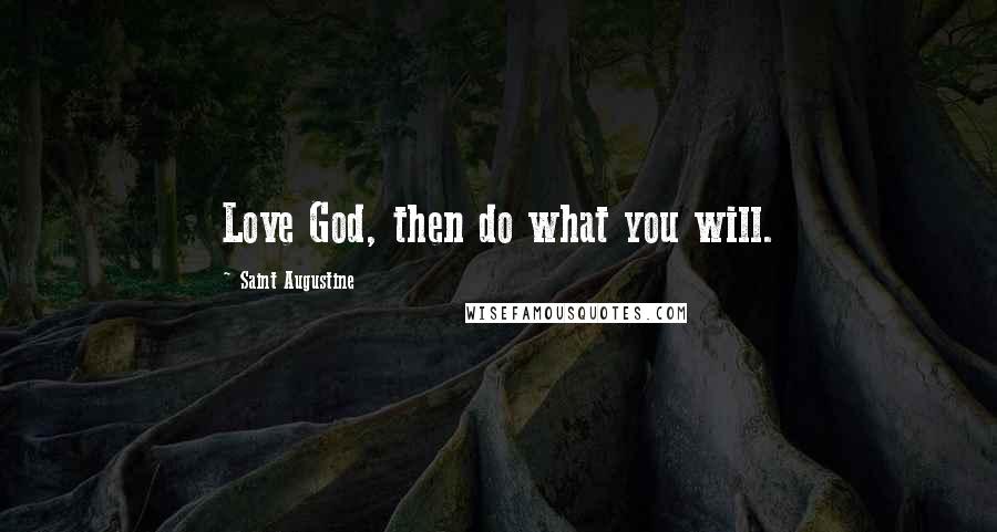 Saint Augustine Quotes: Love God, then do what you will.