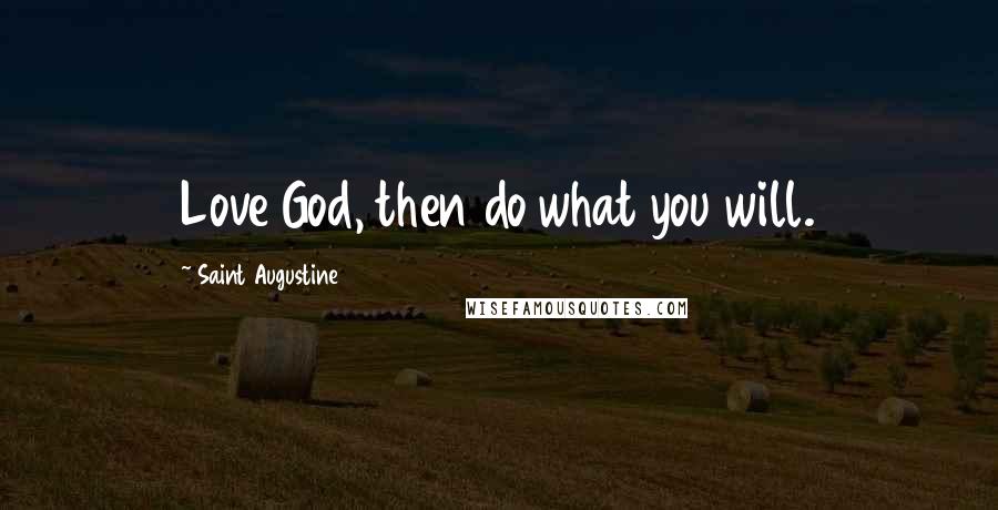 Saint Augustine Quotes: Love God, then do what you will.