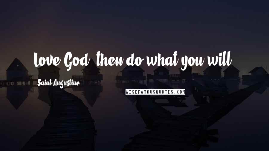 Saint Augustine Quotes: Love God, then do what you will.