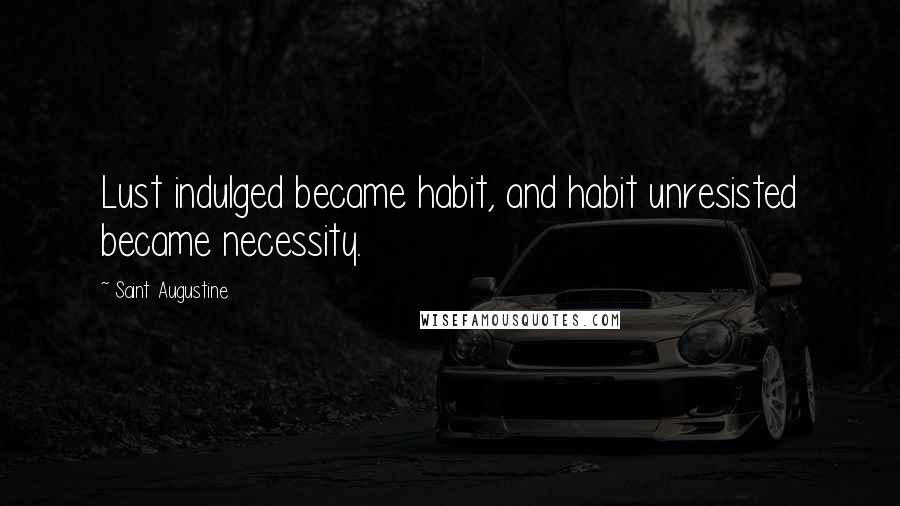 Saint Augustine Quotes: Lust indulged became habit, and habit unresisted became necessity.