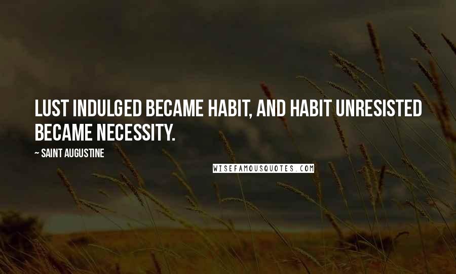 Saint Augustine Quotes: Lust indulged became habit, and habit unresisted became necessity.