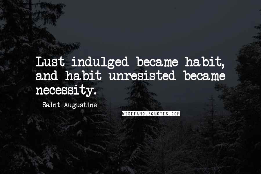 Saint Augustine Quotes: Lust indulged became habit, and habit unresisted became necessity.