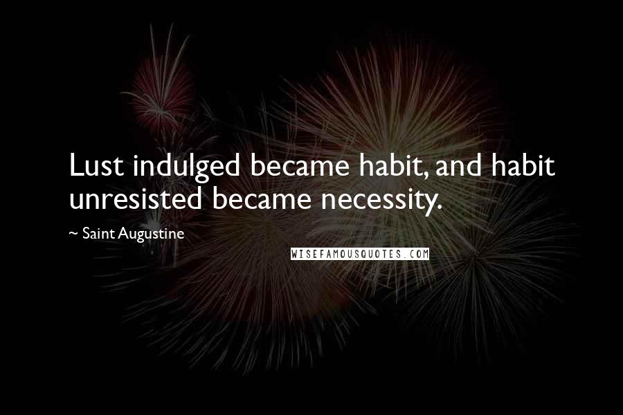 Saint Augustine Quotes: Lust indulged became habit, and habit unresisted became necessity.