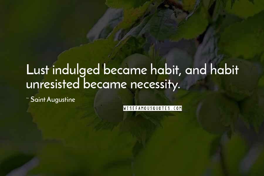 Saint Augustine Quotes: Lust indulged became habit, and habit unresisted became necessity.