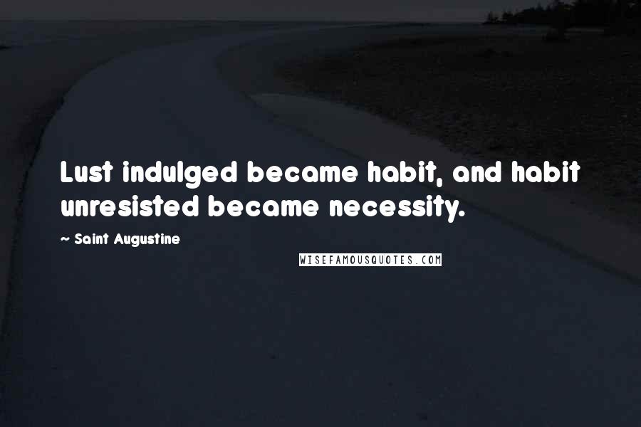 Saint Augustine Quotes: Lust indulged became habit, and habit unresisted became necessity.