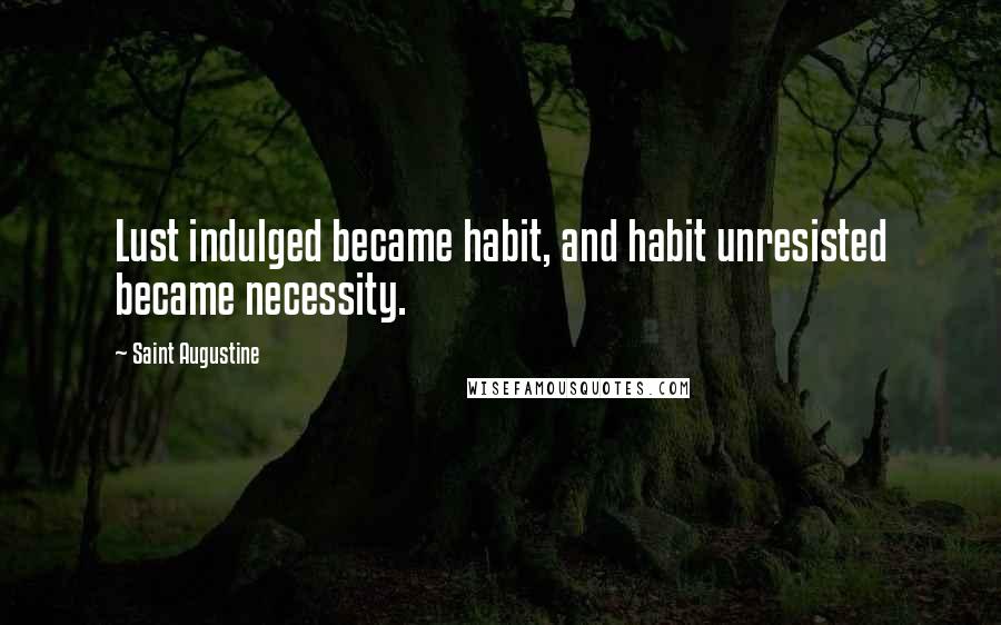 Saint Augustine Quotes: Lust indulged became habit, and habit unresisted became necessity.