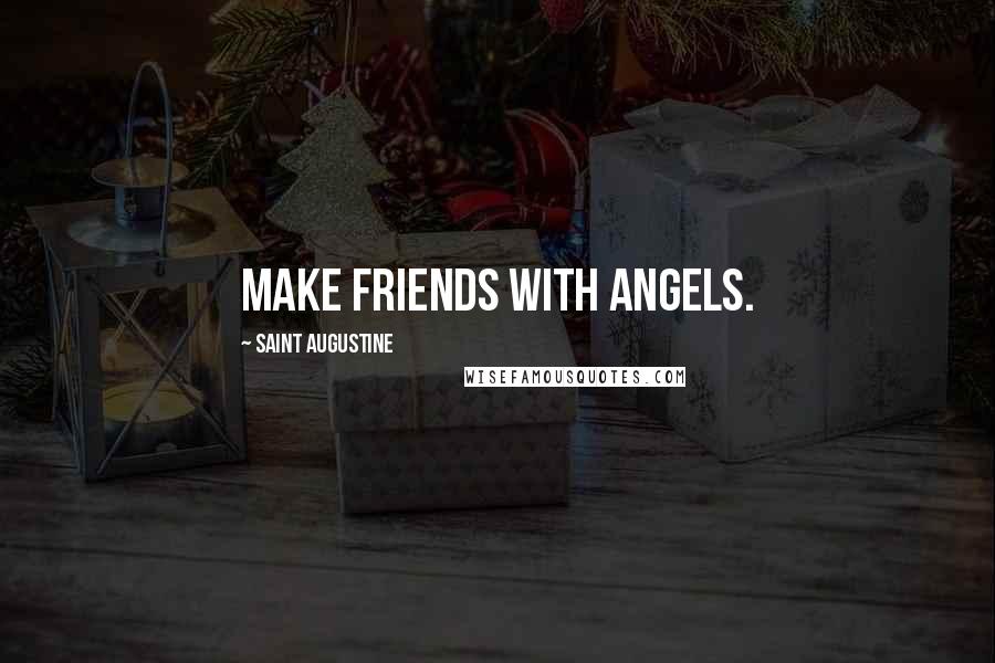 Saint Augustine Quotes: Make friends with angels.