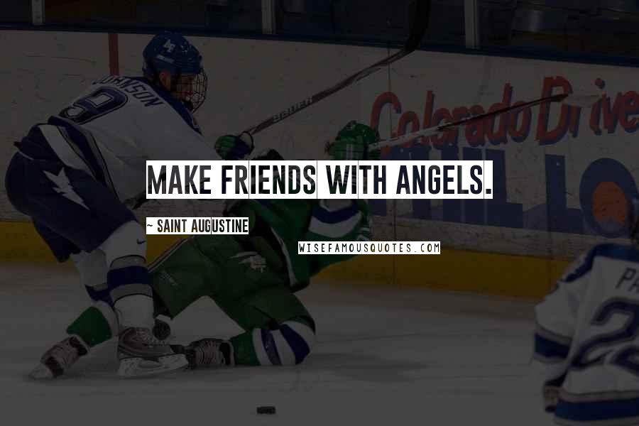 Saint Augustine Quotes: Make friends with angels.