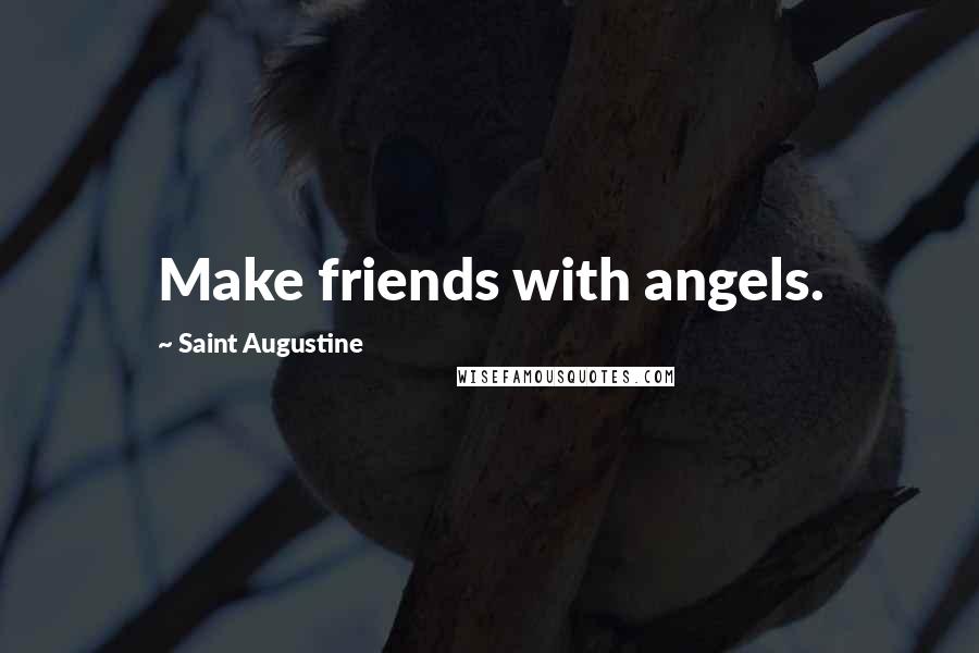 Saint Augustine Quotes: Make friends with angels.