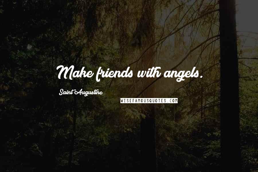 Saint Augustine Quotes: Make friends with angels.