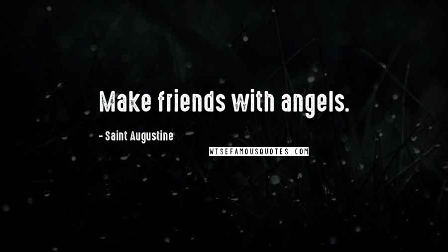 Saint Augustine Quotes: Make friends with angels.
