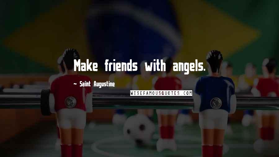 Saint Augustine Quotes: Make friends with angels.