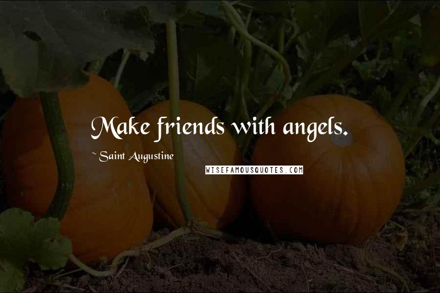 Saint Augustine Quotes: Make friends with angels.