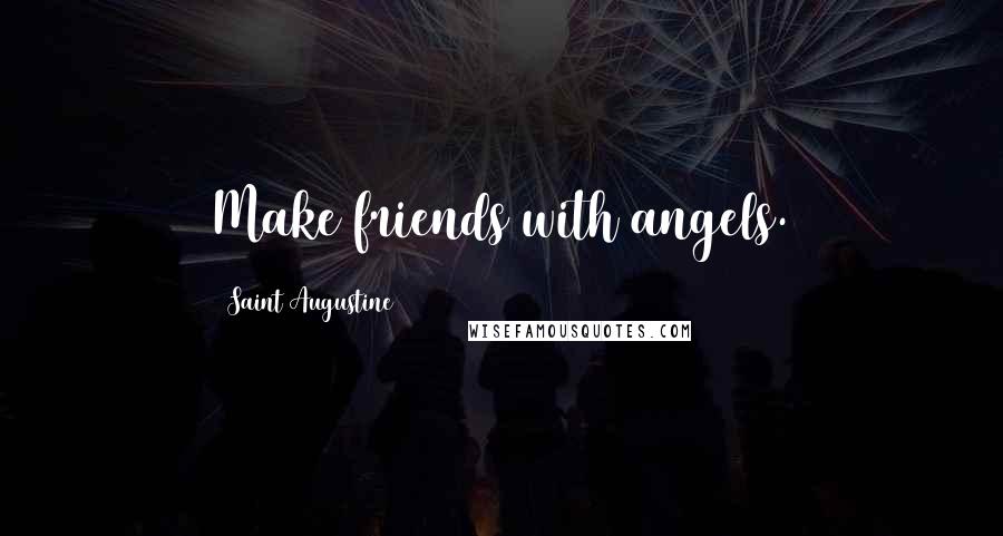 Saint Augustine Quotes: Make friends with angels.