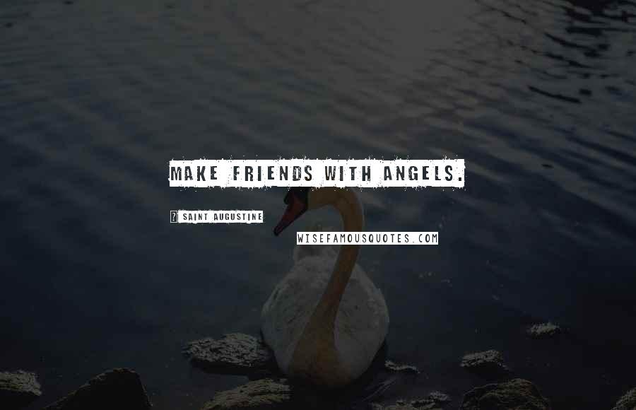 Saint Augustine Quotes: Make friends with angels.