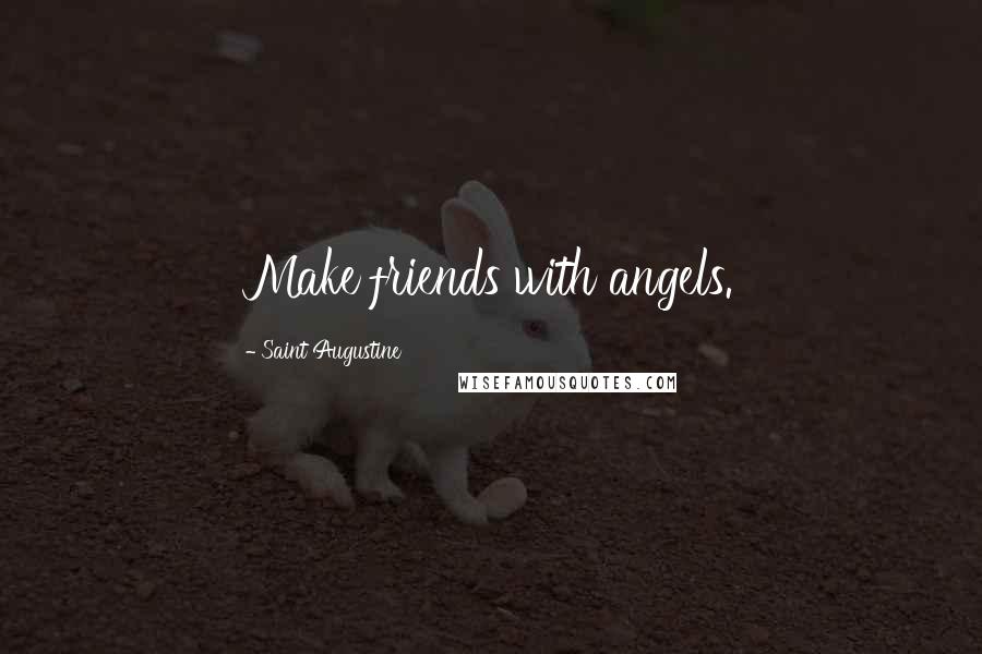 Saint Augustine Quotes: Make friends with angels.