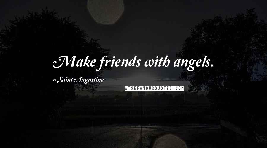 Saint Augustine Quotes: Make friends with angels.