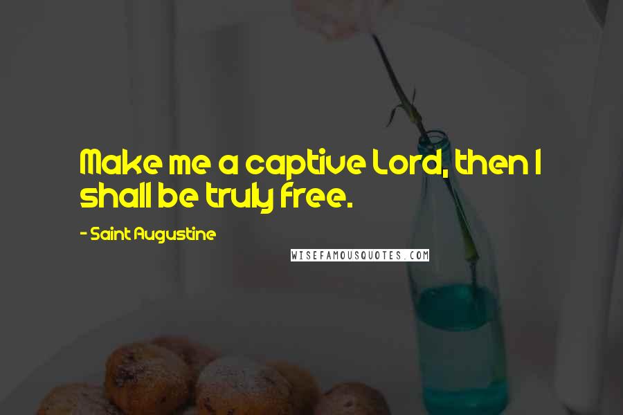 Saint Augustine Quotes: Make me a captive Lord, then I shall be truly free.