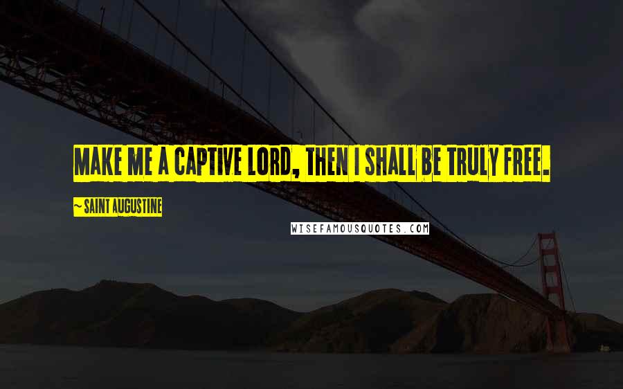 Saint Augustine Quotes: Make me a captive Lord, then I shall be truly free.