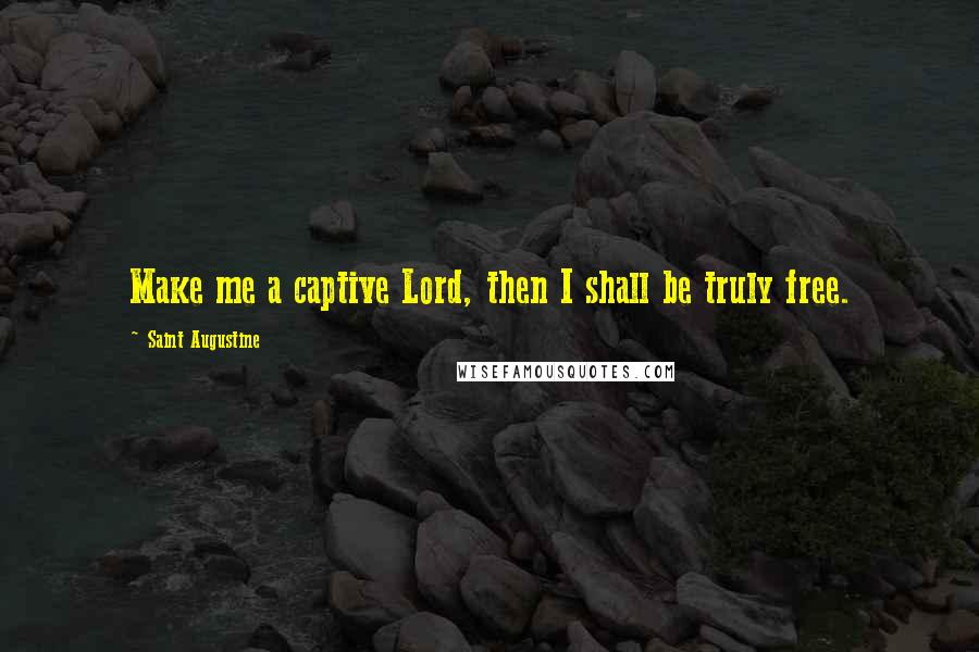 Saint Augustine Quotes: Make me a captive Lord, then I shall be truly free.