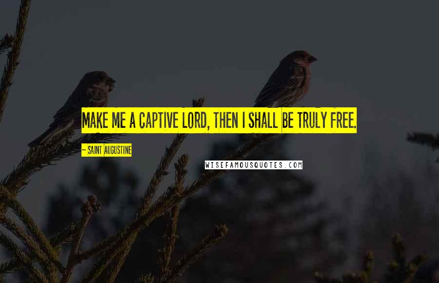 Saint Augustine Quotes: Make me a captive Lord, then I shall be truly free.