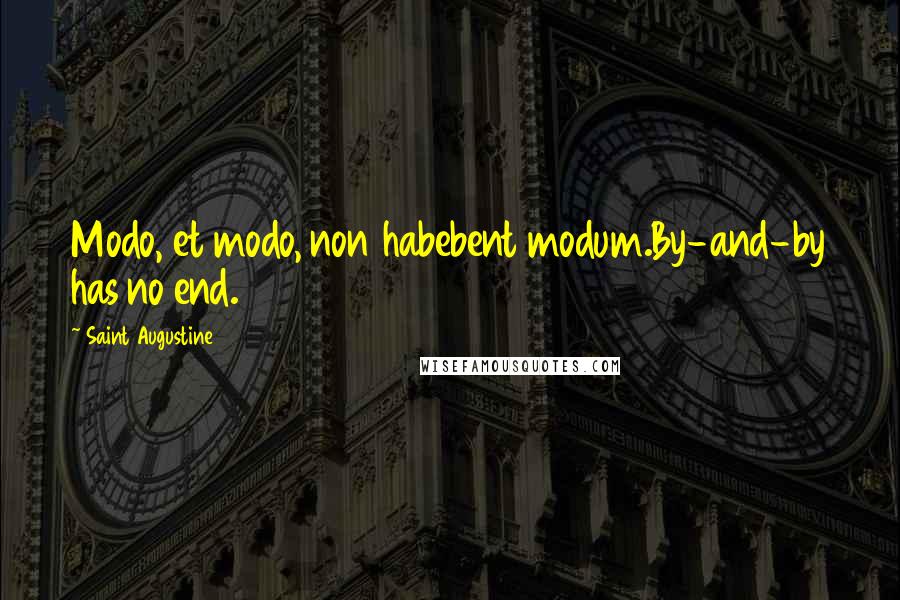 Saint Augustine Quotes: Modo, et modo, non habebent modum.By-and-by has no end.