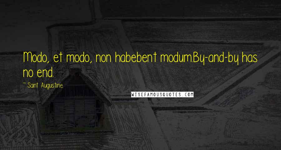 Saint Augustine Quotes: Modo, et modo, non habebent modum.By-and-by has no end.