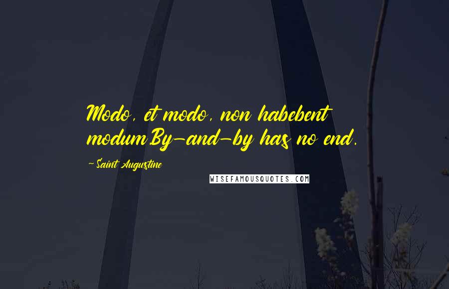 Saint Augustine Quotes: Modo, et modo, non habebent modum.By-and-by has no end.