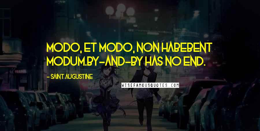 Saint Augustine Quotes: Modo, et modo, non habebent modum.By-and-by has no end.