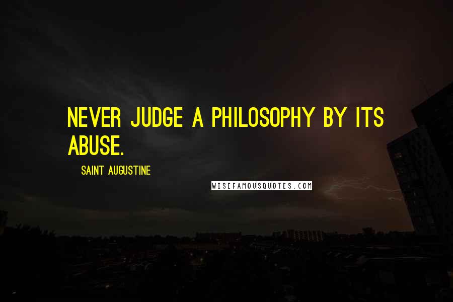 Saint Augustine Quotes: Never judge a philosophy by its abuse.