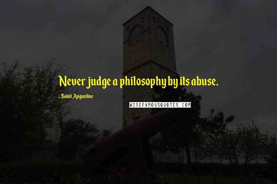 Saint Augustine Quotes: Never judge a philosophy by its abuse.