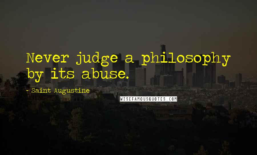 Saint Augustine Quotes: Never judge a philosophy by its abuse.