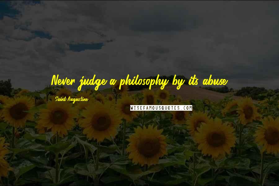 Saint Augustine Quotes: Never judge a philosophy by its abuse.