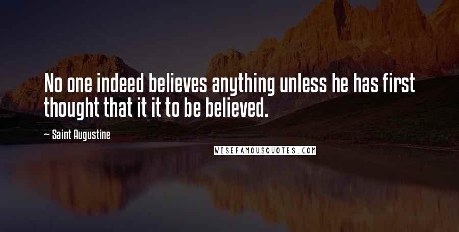 Saint Augustine Quotes: No one indeed believes anything unless he has first thought that it it to be believed.