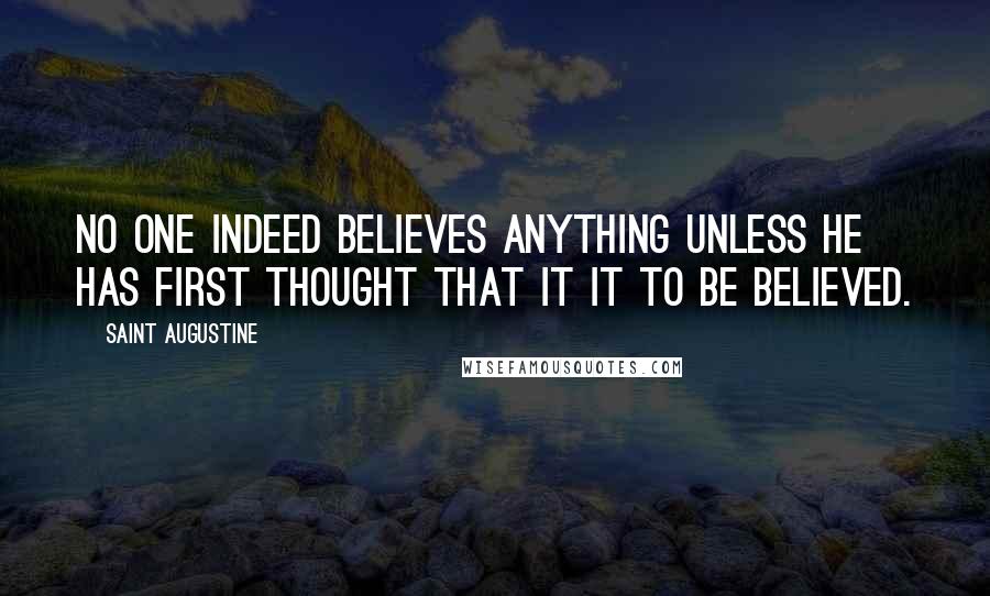 Saint Augustine Quotes: No one indeed believes anything unless he has first thought that it it to be believed.