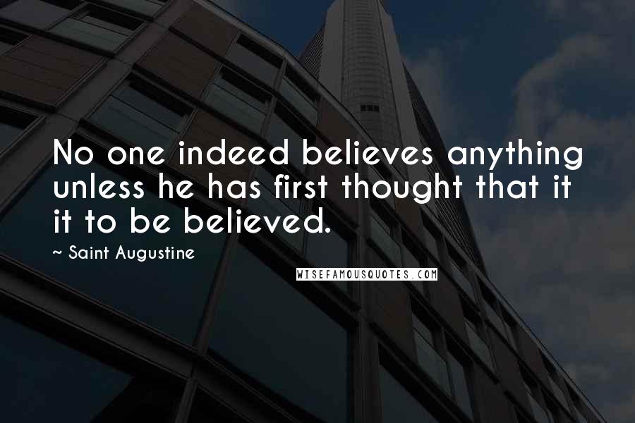 Saint Augustine Quotes: No one indeed believes anything unless he has first thought that it it to be believed.