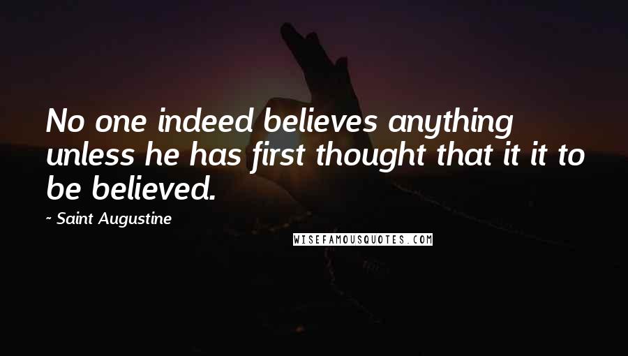 Saint Augustine Quotes: No one indeed believes anything unless he has first thought that it it to be believed.