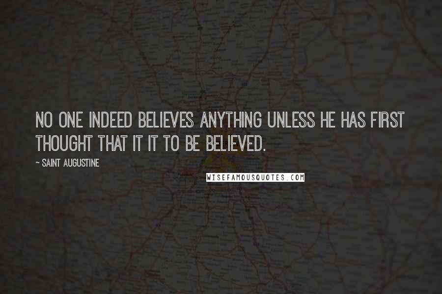 Saint Augustine Quotes: No one indeed believes anything unless he has first thought that it it to be believed.