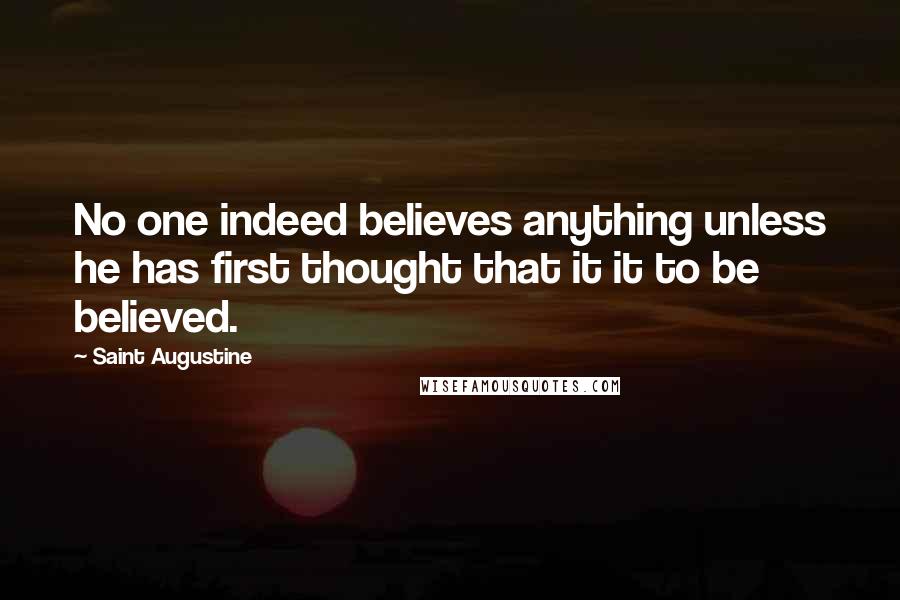 Saint Augustine Quotes: No one indeed believes anything unless he has first thought that it it to be believed.