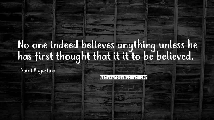 Saint Augustine Quotes: No one indeed believes anything unless he has first thought that it it to be believed.