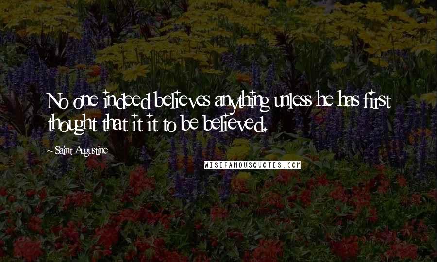 Saint Augustine Quotes: No one indeed believes anything unless he has first thought that it it to be believed.