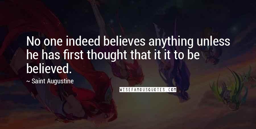 Saint Augustine Quotes: No one indeed believes anything unless he has first thought that it it to be believed.